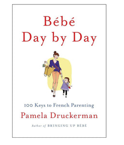 Bébé Day By Day: 100 Keys to French Parenting