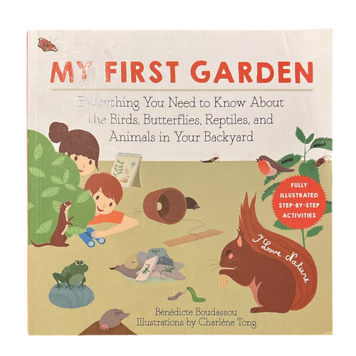 My First Garden: Everything you need to know about the birds, butterflies, reptiles, and animals in your backyard